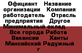 Официант › Название организации ­ Компания-работодатель › Отрасль предприятия ­ Другое › Минимальный оклад ­ 1 - Все города Работа » Вакансии   . Ханты-Мансийский,Радужный г.